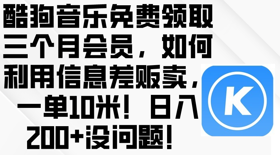 （10236期）酷狗音乐免费领取三个月会员，利用信息差贩卖，一单10米！日入200+没问题-小y轻创