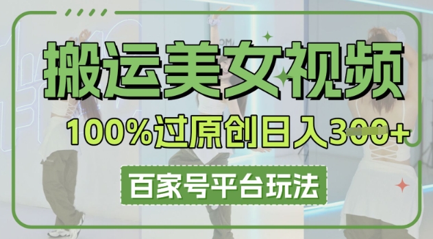 搬运美女视频100%过原创大揭秘，百家号平台玩法，轻松日入3张(可矩阵)-小y轻创