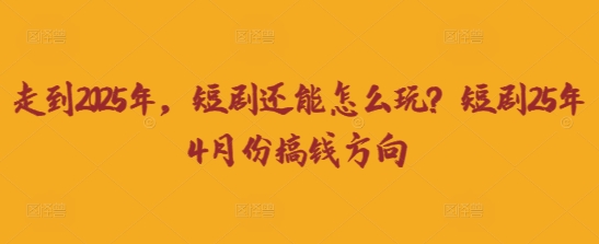 走到2025年，短剧还能怎么玩？短剧25年4月份搞钱方向-小y轻创