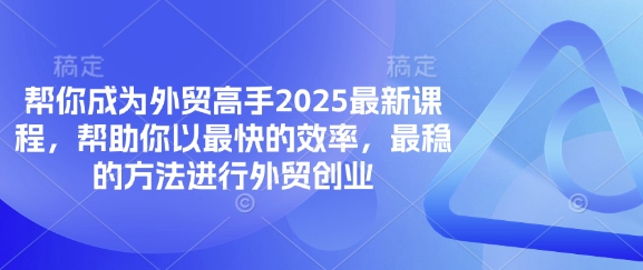 帮你成为外贸高手2025最新课程，帮助你以最快的效率，最稳的方法进行外贸创业-小y轻创