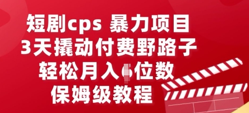 短剧cps暴力项目，3天撬动付费野路子，有人偷偷月入五位数，保姆级教程-小y轻创
