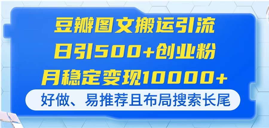 （14323期）豆瓣图文搬运引流，日引500+创业粉，月稳定变现10000+，好做、易推荐且...-小y轻创