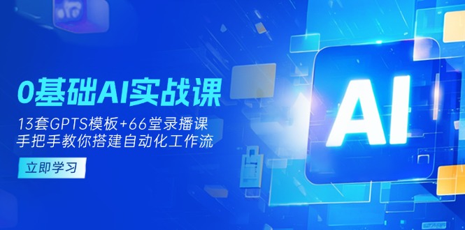 (14202期)0基础AI实操课:13套GPTS模板+66字录播课,手把手教你搭建自动化工作流-小y轻创