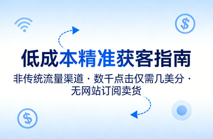 低成本精准获客指南，用非传统流量渠道，实现数千点击仅需几美分，不用网站也能搞订阅卖货-小y轻创