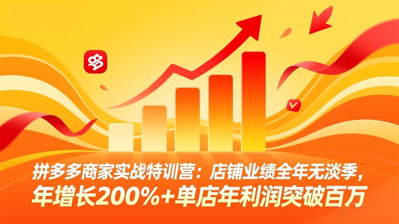 拼多多商家实战特训营：店铺业绩全年无淡季，年增长200%+单店年利润突破百万(26年4月2日更新-小y轻创