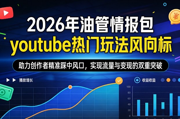 2026年油管情报包，youtube热门玩法风向标，助力创作者精准踩中风口，实现流量与变现的双重突破(更新0330)-小y轻创