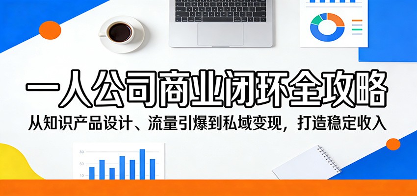 一人公司商业闭环全攻略：从知识产品设计、流量引爆到私域变现，打造稳定收入-小y轻创