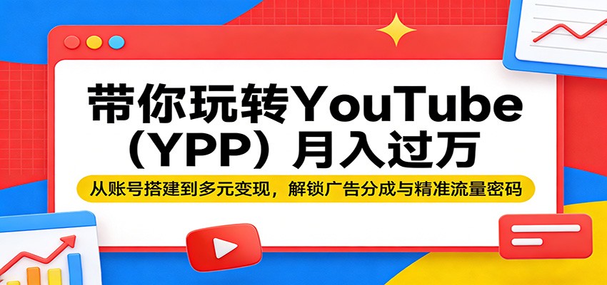 带你玩转YouTube(YPP)月入过万：从账号搭建到多元变现，解锁广告分成与精准流量密码-小y轻创
