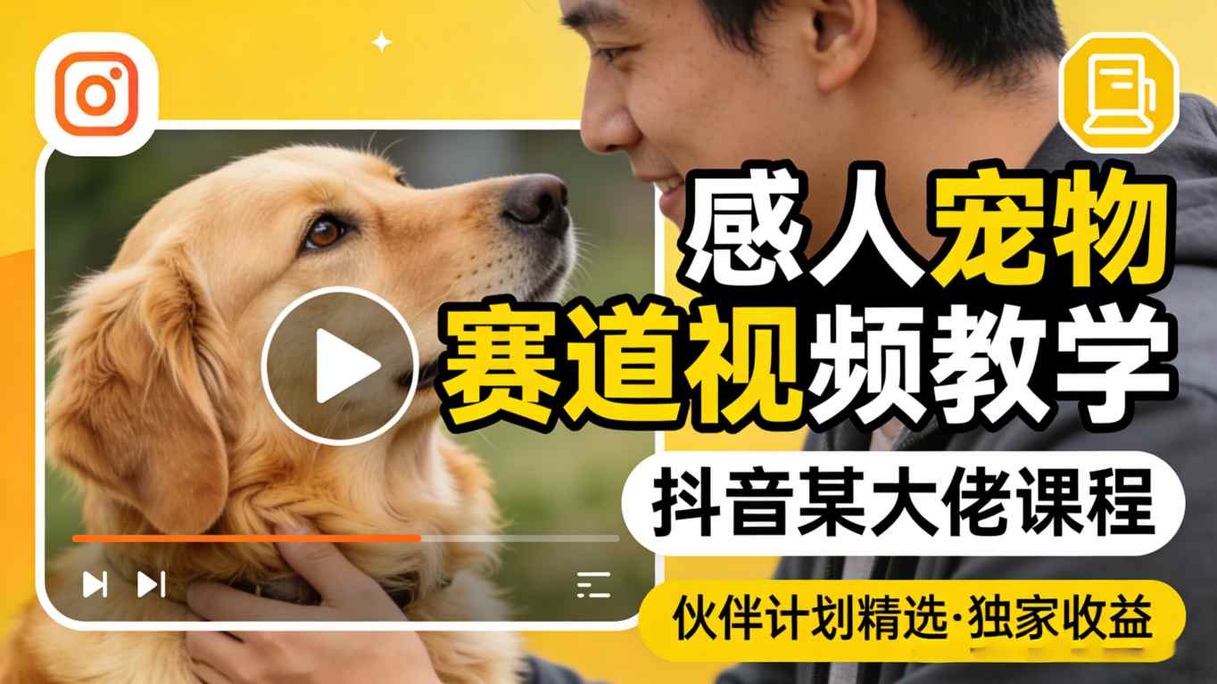 感人宠物赛道视频教学，抖音某大佬课程，可做伙伴计划精选独家收益-小y轻创