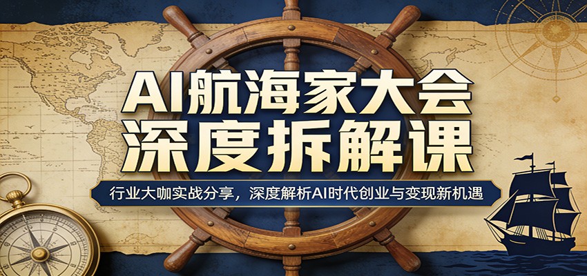 AI航海家大会深度拆解课：行业大咖实战分享，深度解析AI时代创业与变现新机遇-小y轻创