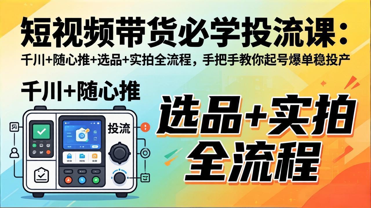 短视频带货必学投流课：千川+随心推+选品+实拍全流程，手把手教你起号爆单稳投产-小y轻创