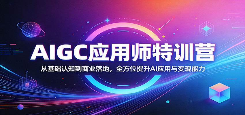 AIGC应用师特训营：从基础认知到商业落地，全方位提升AI应用与变现能力-小y轻创