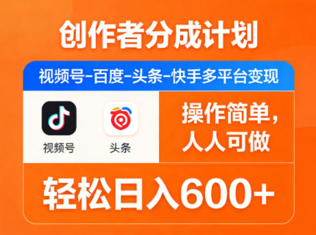 创作者分成计划，视频号-百度-头条-快手多平台变现，操作简单，人人可做，轻松日入600+-小y轻创