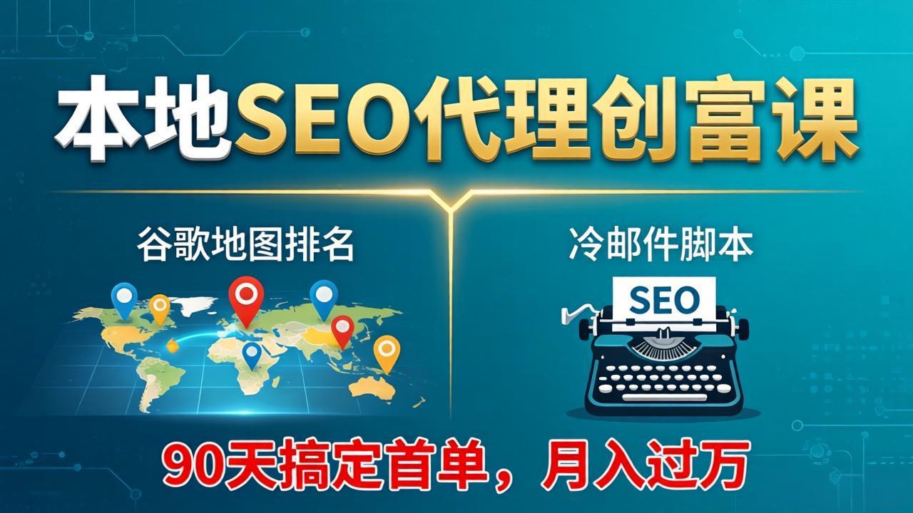 本地SEO代理创富课:谷歌地图排名+冷邮件脚本,90天搞定首单,月入过万实战体系-小y轻创