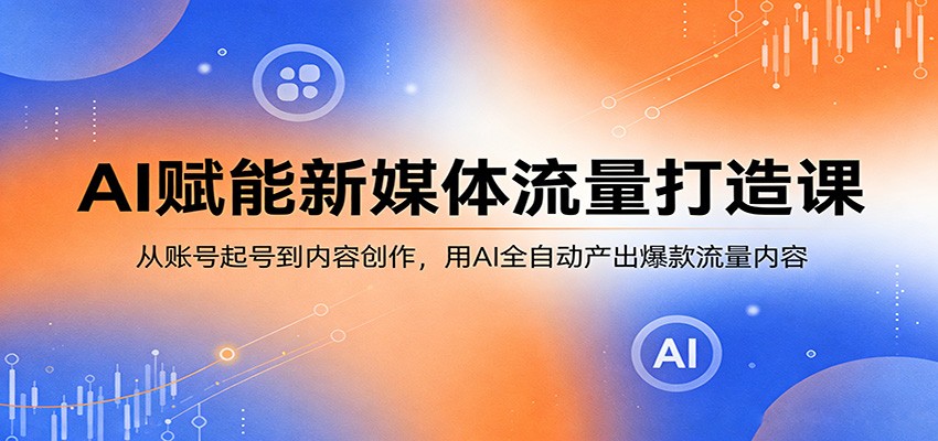 AI赋能新媒体流量打造课：从账号起号到内容创作，用AI全自动产出爆款流量内容-小y轻创