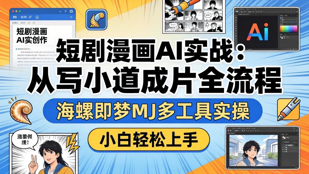 短剧漫画AI实战:从写小说到成片全流程,海螺即梦MJ多工具实操,小白轻松上手-小y轻创