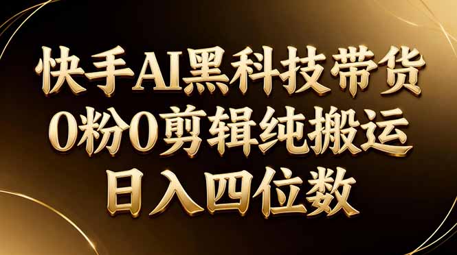 26年最新快手AI黑科技带货,0粉0剪辑,纯搬运,日入四位数-小y轻创