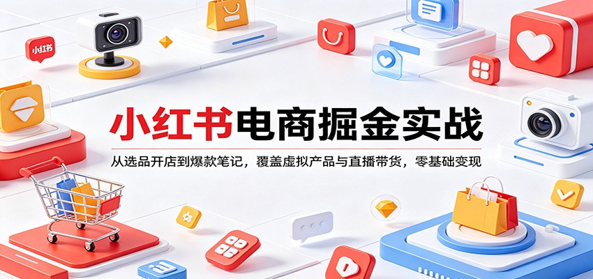 小红书电商掘金实战:从选品开店到爆款笔记,覆盖虚拟产品与直播带货,零基础变现-小y轻创