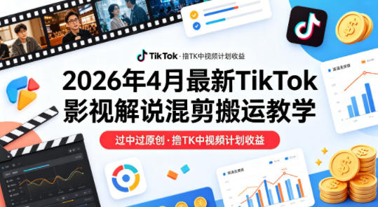 26年4月最新TikTok影视解说混剪搬运教学,过中过原创,撸TK中视频计划收益-小y轻创