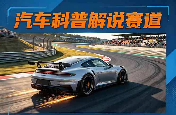 汽车科普解说赛道变现教程:文案+素材+剪辑+录音全教学,单条视频点赞几十万+-小y轻创