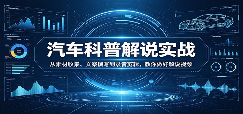 汽车科普解说实战：从素材收集、文案撰写到录音剪辑，教你做好解说视频-小y轻创
