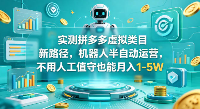 实测拼多多虚拟类目新路径，机器人半自动运营，不用人工值守也能月入1-5W【揭秘】-小y轻创