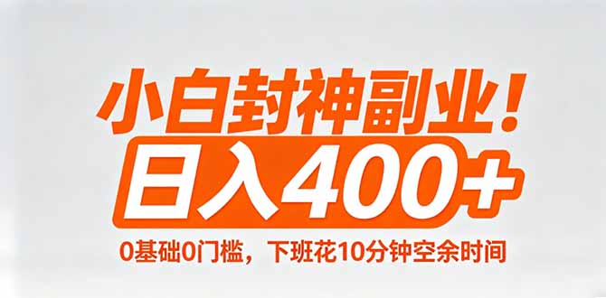 小白封神副业！0基础0门槛，下班花10分钟空余时间，日入400+,简单粗暴！-小y轻创