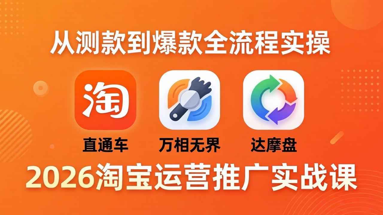 2026淘宝运营推广实战课-更新4月20：直通车 + 万相无界 + 达摩盘，从测款到爆款全流程实操-小y轻创