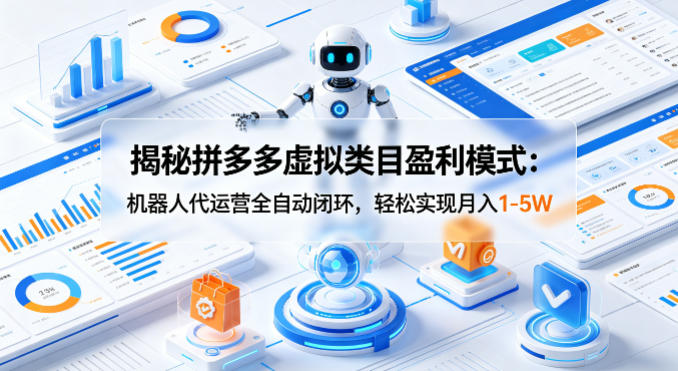 揭秘拼多多虚拟类目盈利模式：机器人代运营全自动闭环，轻松实现月入1-5W-小y轻创