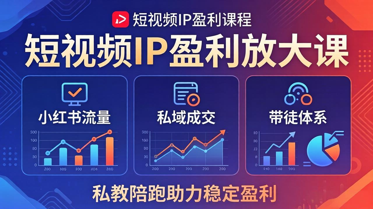 短视频IP盈利放大课：小红书流量+私域成交+带徒体系，私教陪跑助力稳定盈利-小y轻创