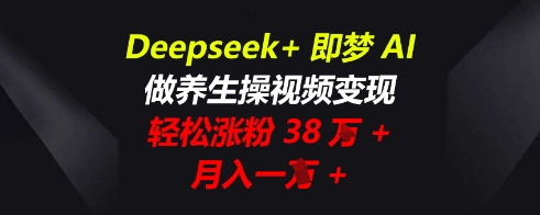 Deepseek+即梦AI，做养生操视频变现，轻松涨粉38W+，月入一W+-小y轻创