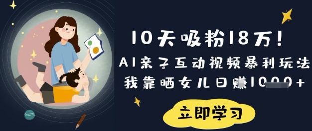 10天吸粉18W！AI亲子互动视频暴利玩法，我靠晒女儿日入数张-小y轻创