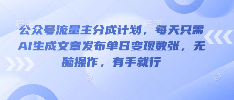 公众号流量主分成计划，每天只需Ai生成文章发布单日变现数张，无脑操作，有手就行-小y轻创