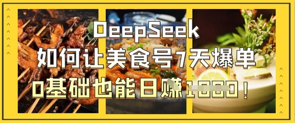 DeepSeek如何让美食号7天爆单,0基础也能日入1k-小y轻创