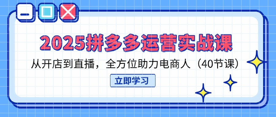 （14259期）2025拼多多运营实战课，从开店到直播，全方位助力电商人（40节课）-小y轻创