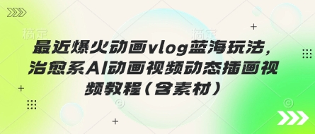 最近爆火动画vlog蓝海玩法，治愈系AI动画视频动态插画视频教程(含素材)-小y轻创