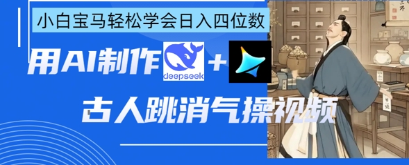 AI古人跳消气操视频制作，deepseek+即梦，小白宝马轻松学会日入四位数-小y轻创