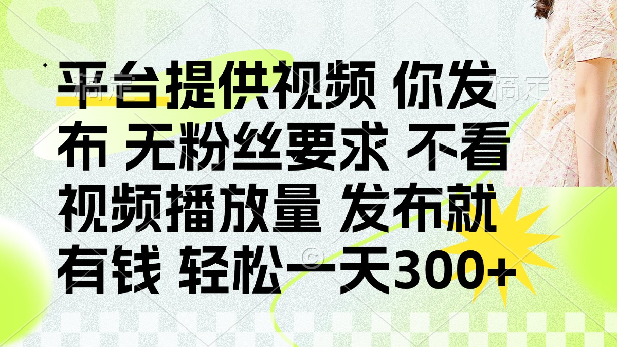 (14224期)发布平台提供视频就有钱 无粉丝要求 不看视频播放量 发布就有钱 一天300+-小y轻创