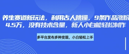养生赛道新玩法，利用古人跳操，9条作品涨粉4.5W，没有技术含量，新人小白能轻松制作-小y轻创