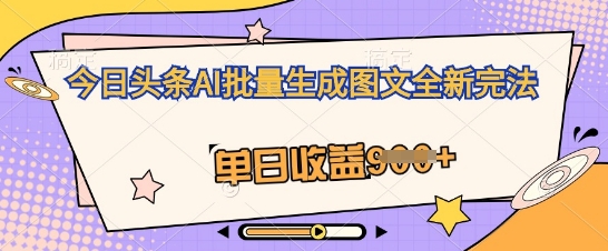 今日头条AI批量生成图文全新完法，单日收益几张-小y轻创