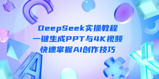(14300期)DeepSeek入门实操教程:一键生成PPT与4K视频,快速掌握AI创作技巧-小y轻创