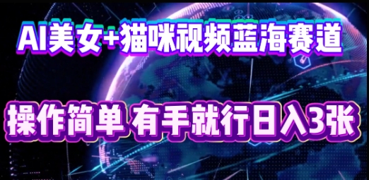 AI美女+猫咪视频蓝海赛道，操作简单，有手就行日入3张-小y轻创