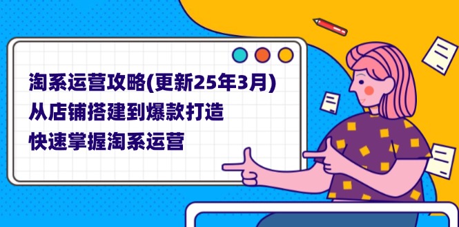 （14190期）淘系运营攻略(更新25年3月) 从店铺搭建到爆款打造，快速掌握淘系运营-小y轻创