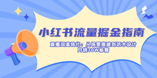（14174期）小红书流量掘金指南：直播间高转化：从场景搭建到话术设计，月销30W秘籍-小y轻创