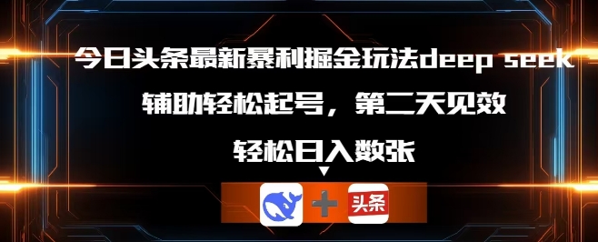 今日头条最新暴利掘金玩法deepseek，辅助轻松矩阵当天起号，第二天见收益，轻松日入数张-小y轻创