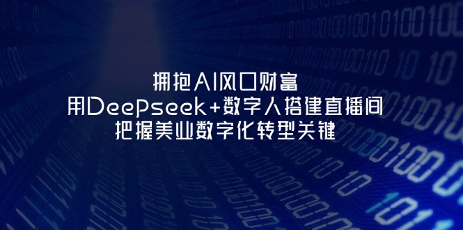 （14299期）拥抱AI风口财富：用Deepseek+数字人搭建直播间，把握美业数字化转型关键-小y轻创