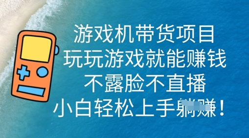 游戏机带货项目，玩玩游戏就能挣钱，不露脸不直播，小白轻松上手-小y轻创