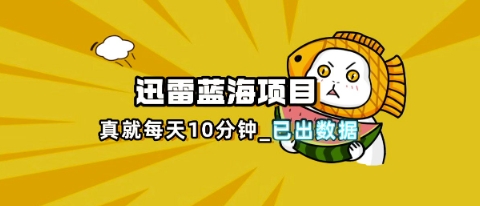 迅雷浏览器项目_真就每天忙活10分钟，完整拆解+热点把控(超详细拆解教程)-小y轻创