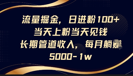 流量掘金，日进粉100+，当天上粉当天见钱，长期管道收入，每月躺挣5k-小y轻创