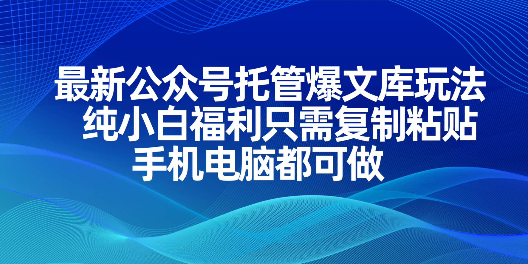 （14235期）最新公众号托管爆文库玩法，纯小白福利只需复制粘贴，手机电脑都可做-小y轻创